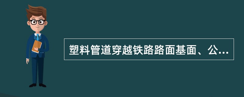 塑料管道穿越铁路路面基面、公路（距路、面、基底）的最小埋深为（）