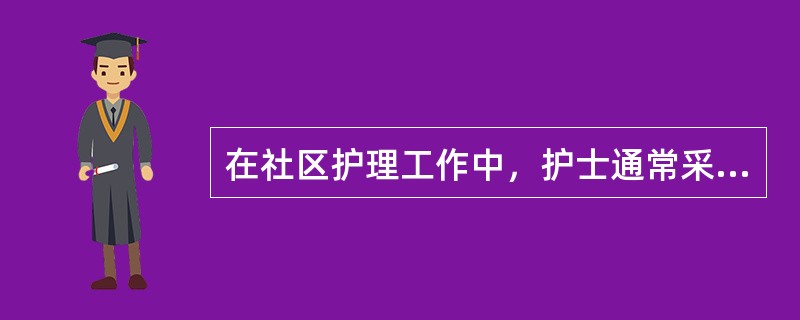 在社区护理工作中，护士通常采用的护理干预措施有（）