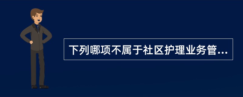 下列哪项不属于社区护理业务管理内容（）