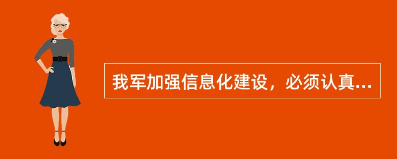 我军加强信息化建设，必须认真解决一些列的重大关系问题，这些问题主要包括（）。