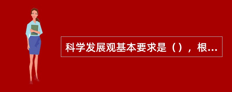 科学发展观基本要求是（），根本方法是统筹兼顾。