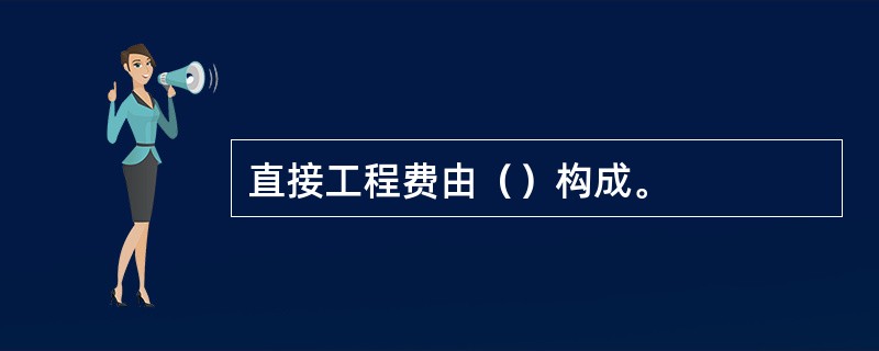 直接工程费由（）构成。