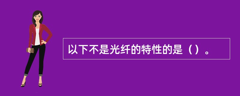以下不是光纤的特性的是（）。