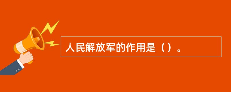 人民解放军的作用是（）。