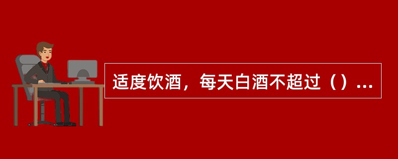 适度饮酒，每天白酒不超过（），啤酒不超过1瓶，是不造成脏器损害的饮酒量。