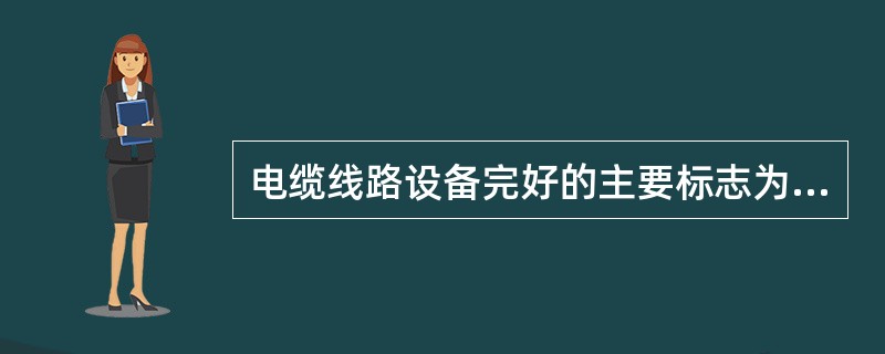 电缆线路设备完好的主要标志为（）