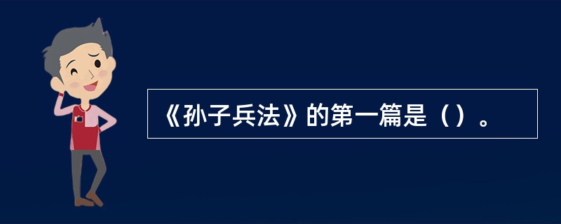 《孙子兵法》的第一篇是（）。