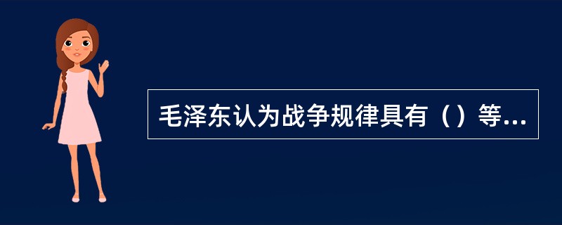 毛泽东认为战争规律具有（）等特点。