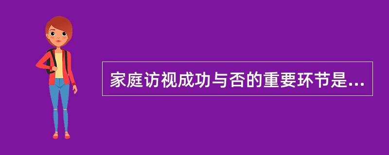 家庭访视成功与否的重要环节是（）