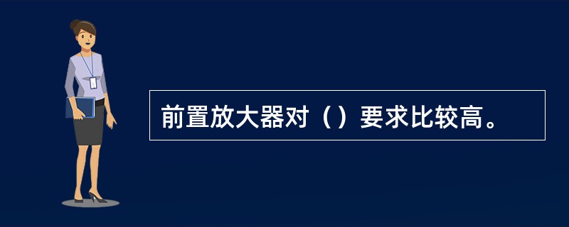 前置放大器对（）要求比较高。