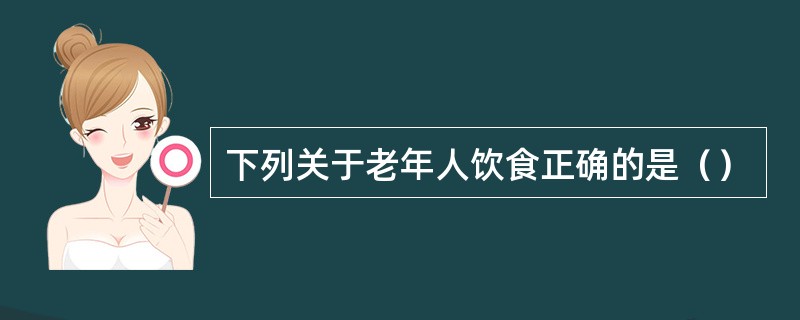 下列关于老年人饮食正确的是（）