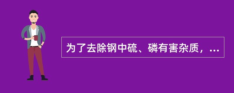 为了去除钢中硫、磷有害杂质，需在吹炼过程中加入一定量的（）。