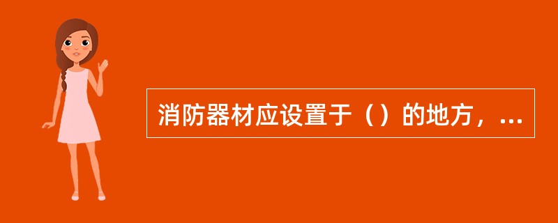 消防器材应设置于（）的地方，并应注意使分布位置（），便于取用.
