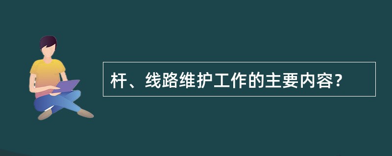 杆、线路维护工作的主要内容？