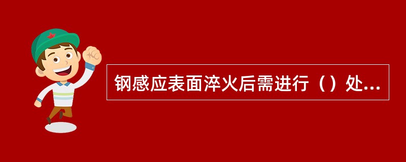 钢感应表面淬火后需进行（）处理。