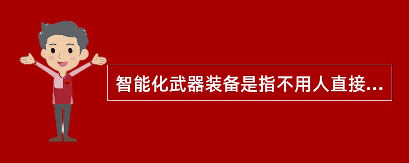 智能化武器装备是指不用人直接操作和控制，采用了（）技术，可自行按照人的意志完成侦