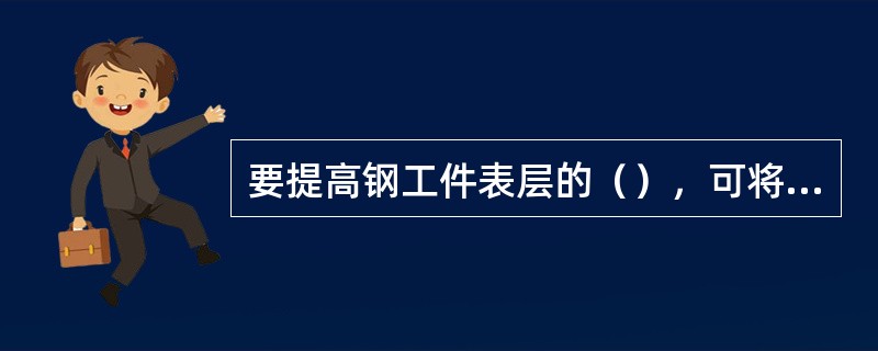 要提高钢工件表层的（），可将钢进行化学热处理。