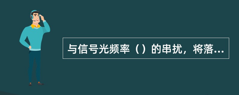 与信号光频率（）的串扰，将落入接收机带宽内无法滤除，称为同频干扰。