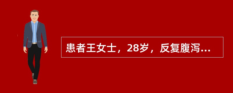 患者王女士，28岁，反复腹泻半年，2天前又发作，大便黄色稀便，带脓血，每天8～1