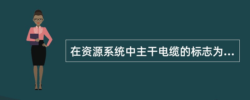 在资源系统中主干电缆的标志为ZG，配线电缆的标志为PX，分线盒的标志为FX.