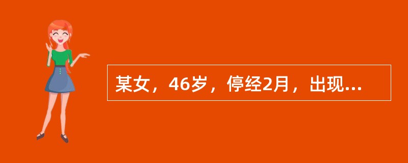 某女，46岁，停经2月，出现阵发性的潮热、出汗，伴有夜间睡眠不佳等症状。下列的哪