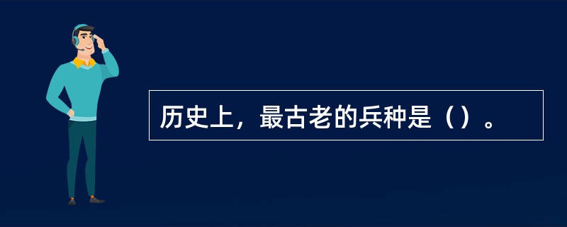 历史上，最古老的兵种是（）。