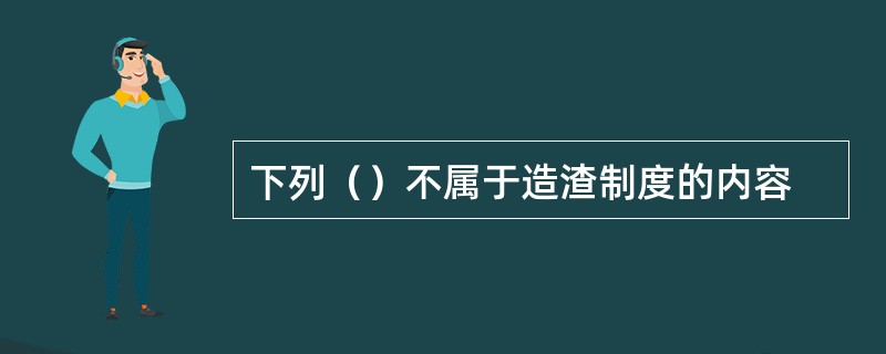 下列（）不属于造渣制度的内容