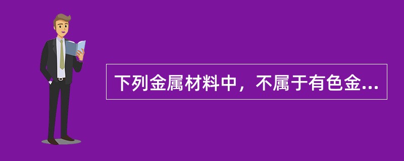 下列金属材料中，不属于有色金属的材料的是（）。