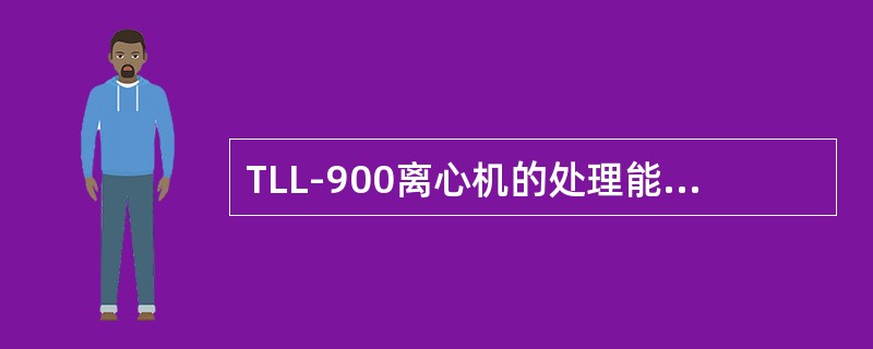 TLL-900离心机的处理能力为（）吨/小时。