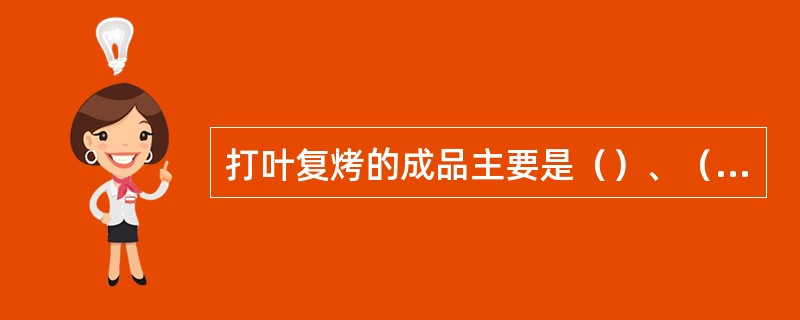 打叶复烤的成品主要是（）、（）和（），其含水率要求在（）范围。