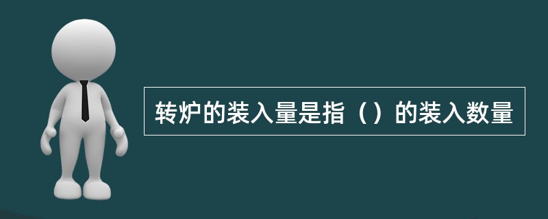 转炉的装入量是指（）的装入数量