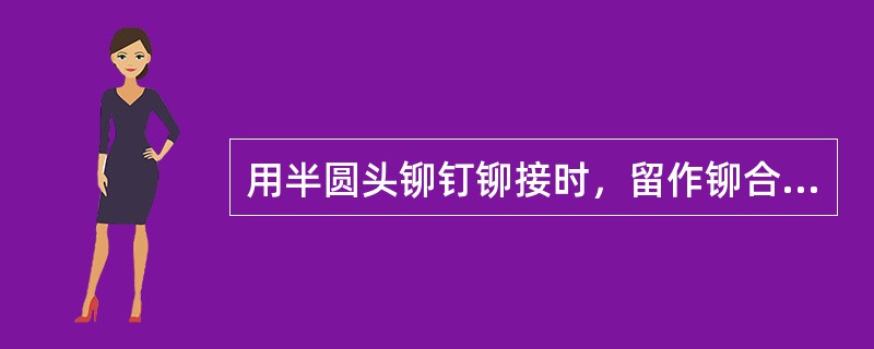 用半圆头铆钉铆接时，留作铆合头的伸出部分长度应为铆钉直径（）倍。