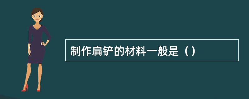 制作扁铲的材料一般是（）