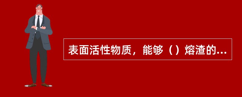 表面活性物质，能够（）熔渣的表面张力，（）气泡。