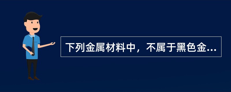 下列金属材料中，不属于黑色金属材料的是（）。