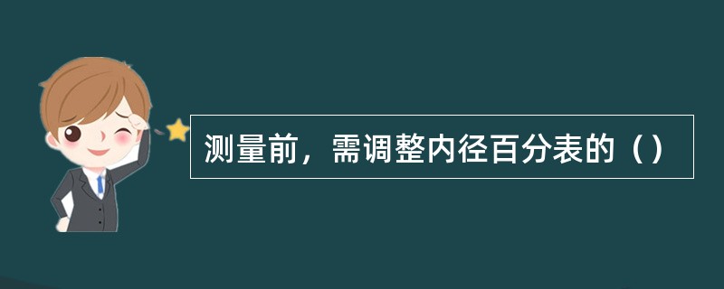 测量前，需调整内径百分表的（）