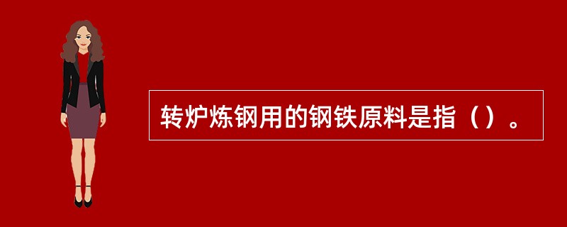 转炉炼钢用的钢铁原料是指（）。