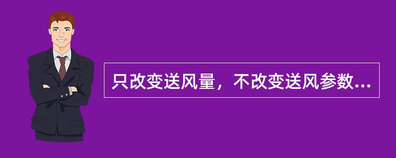 只改变送风量，不改变送风参数的调节方式称为（）