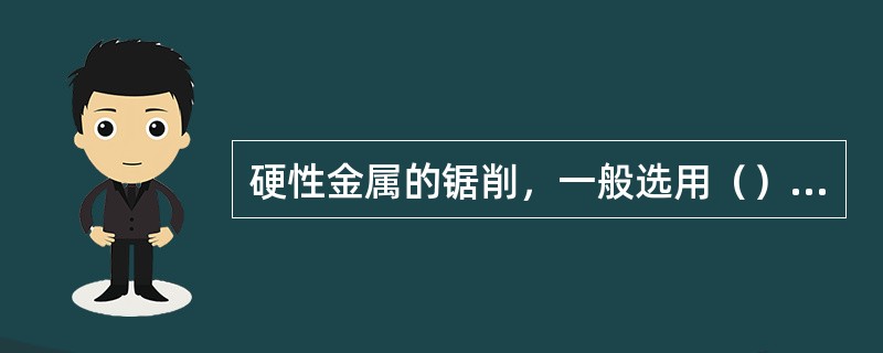 硬性金属的锯削，一般选用（）锯条。