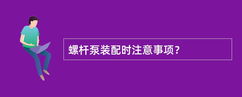 螺杆泵装配时注意事项？