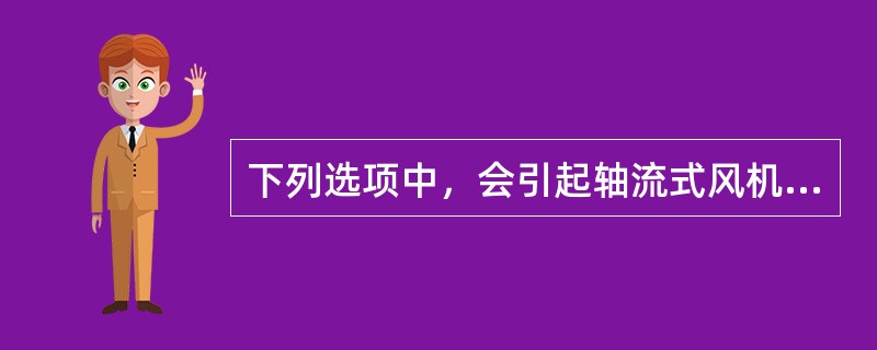 下列选项中，会引起轴流式风机振动增大的是（）。