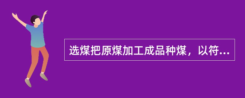 选煤把原煤加工成品种煤，以符合各（）的要求。