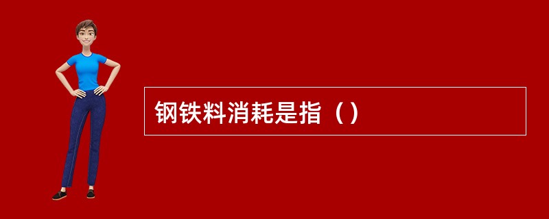 钢铁料消耗是指（）