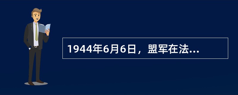 1944年6月6日，盟军在法国发起了（）登陆战役，成为人类历史上最大的一场海战。