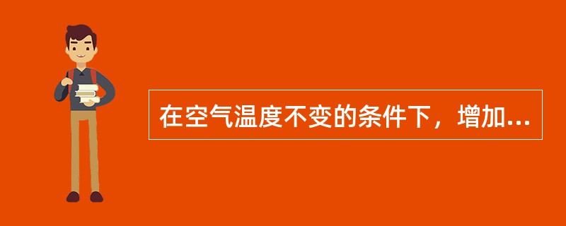 在空气温度不变的条件下，增加空气的湿度，应该对空气加（）。