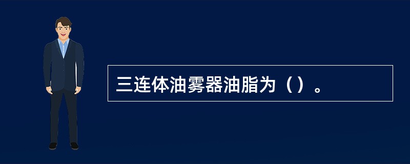 三连体油雾器油脂为（）。