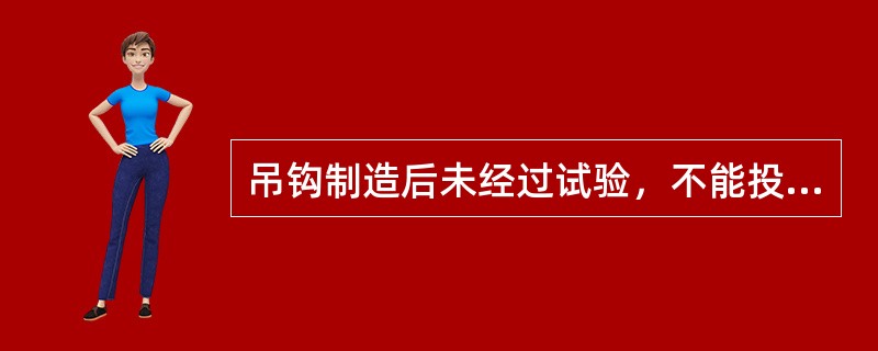 吊钩制造后未经过试验，不能投入使用。