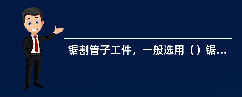 锯割管子工件，一般选用（）锯条。