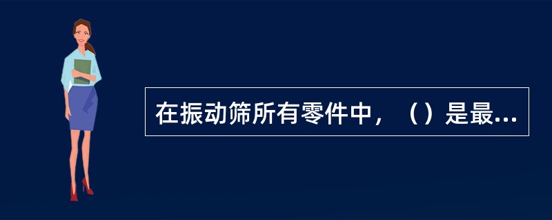 在振动筛所有零件中，（）是最容易磨损的。