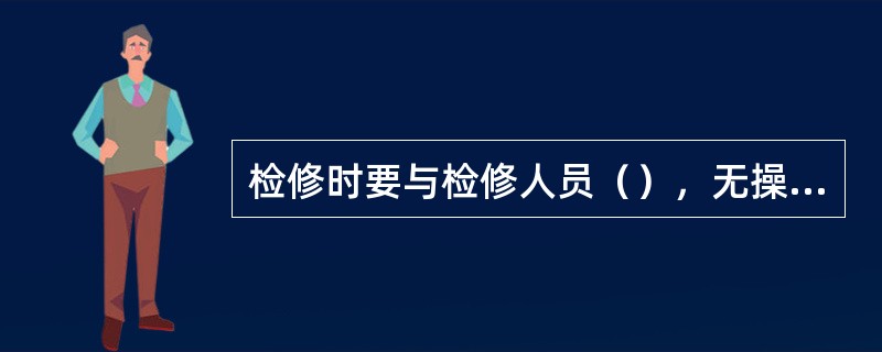 检修时要与检修人员（），无操作牌禁止操作。